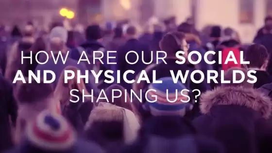 हमारी सामाजिक और भौतिक दुनिया हमें कैसे आकार दे रही है?